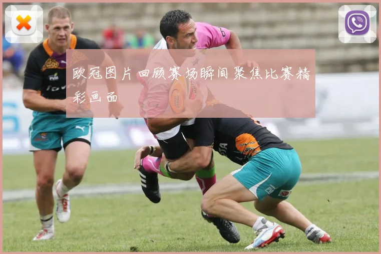 欧冠图片回顾赛场瞬间聚焦比赛精彩画面