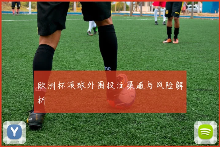 欧洲杯滚球外围投注渠道与风险解析