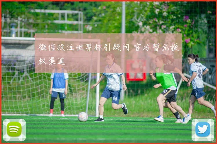微信投注世界杯引疑问 官方暂无授权渠道