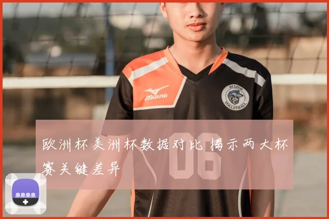 欧洲杯美洲杯数据对比 揭示两大杯赛关键差异