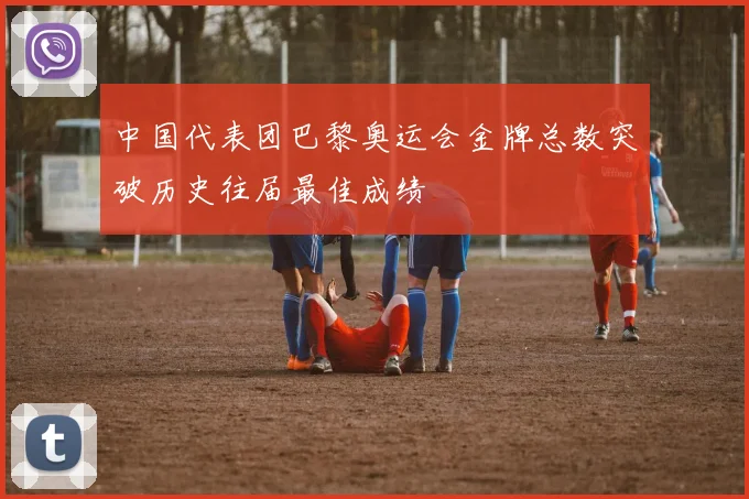中国代表团巴黎奥运会金牌总数突破历史往届最佳成绩