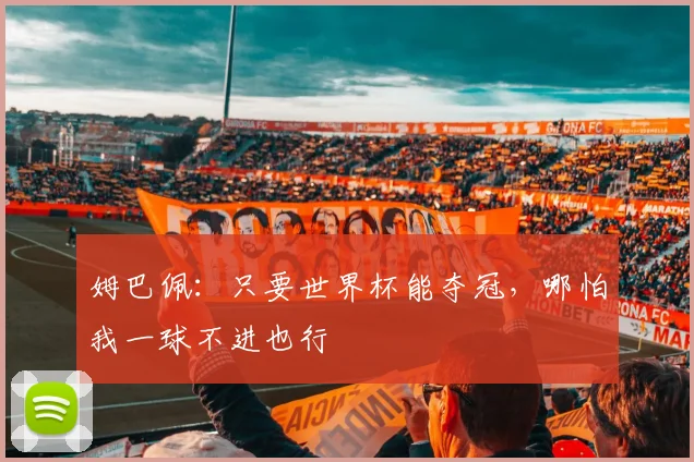 姆巴佩:只要世界杯能夺冠,哪怕我一球不进也行