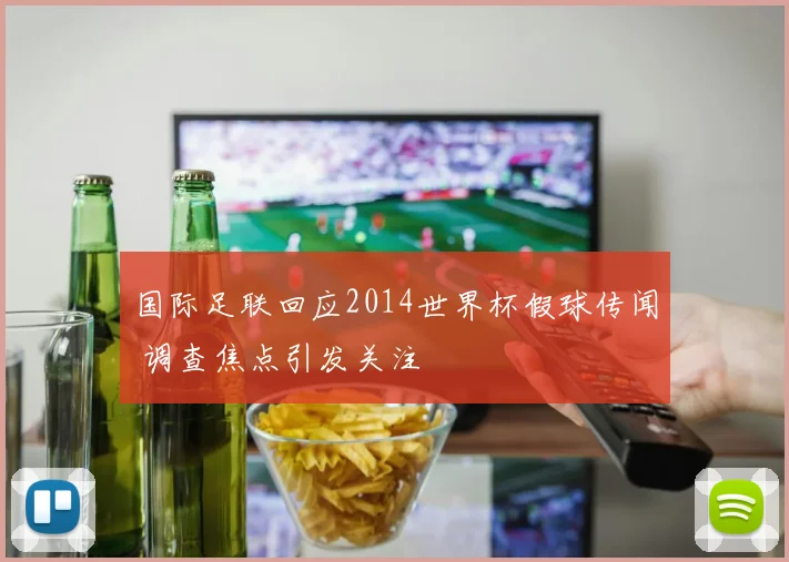 国际足联回应2014世界杯假球传闻 调查焦点引发关注