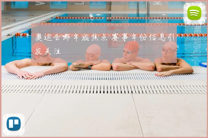 奥运会哪年成焦点 赛事年份信息引发关注