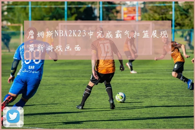 詹姆斯NBA2K23中完成霸气扣篮展现最新游戏画面