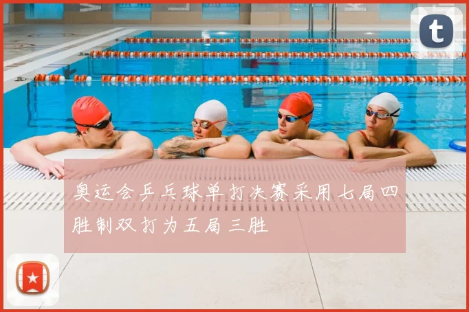 奥运会乒乓球单打决赛采用七局四胜制双打为五局三胜