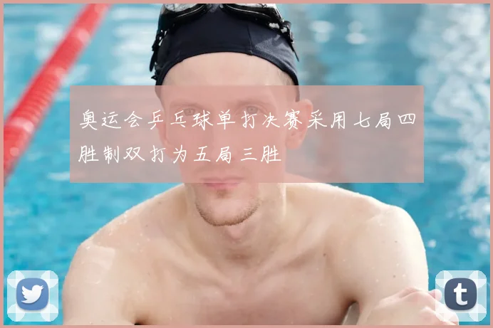 奥运会乒乓球单打决赛采用七局四胜制双打为五局三胜