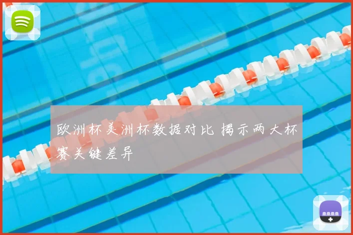 欧洲杯美洲杯数据对比 揭示两大杯赛关键差异