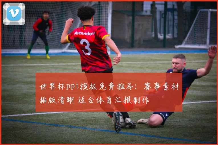 世界杯ppt模板免费推荐:赛事素材排版清晰 适合体育汇报制作