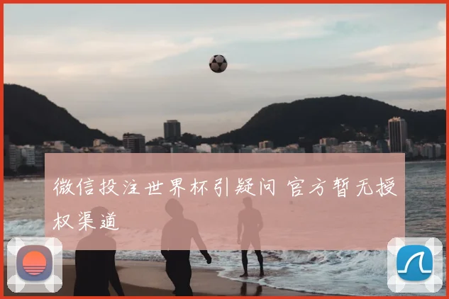 微信投注世界杯引疑问 官方暂无授权渠道