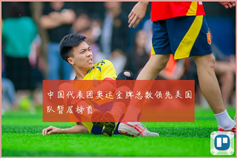 中国代表团奥运金牌总数领先美国队暂居榜首