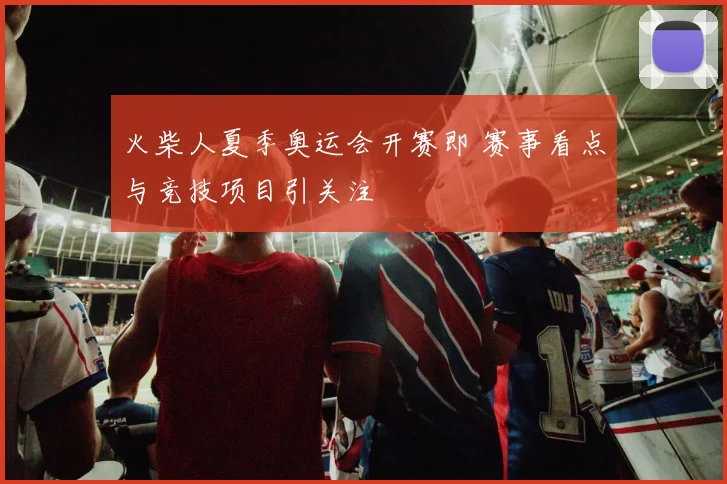 火柴人夏季奥运会开赛即 赛事看点与竞技项目引关注