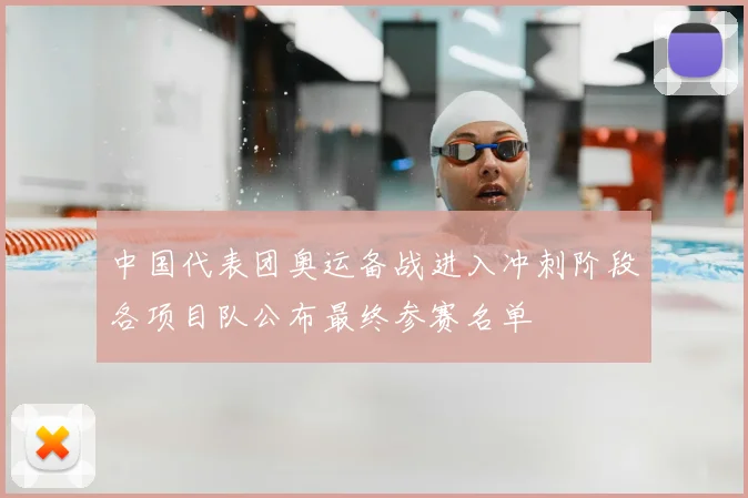 中国代表团奥运备战进入冲刺阶段各项目队公布最终参赛名单