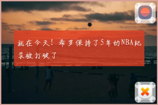 就在今天!希罗保持了5年的NBA纪录被打破了