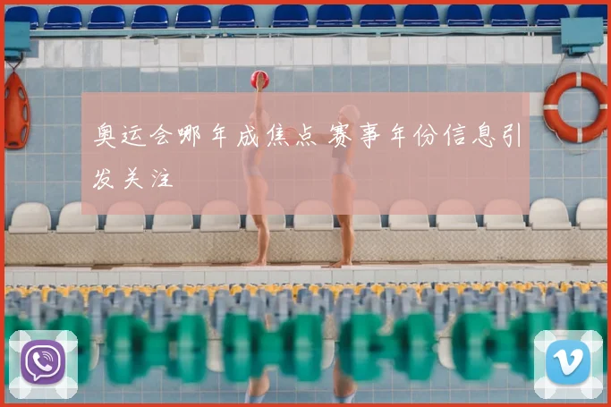 奥运会哪年成焦点 赛事年份信息引发关注