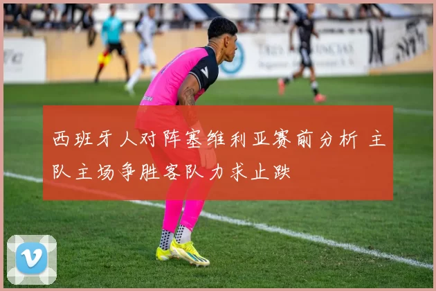 西班牙人对阵塞维利亚赛前分析 主队主场争胜客队力求止跌