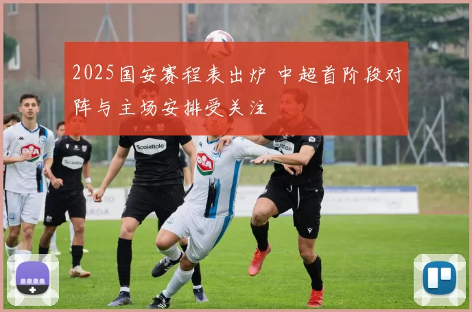 2025国安赛程表出炉 中超首阶段对阵与主场安排受关注