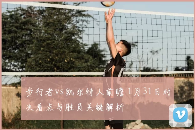 步行者vs凯尔特人前瞻 1月31日对决看点与胜负关键解析