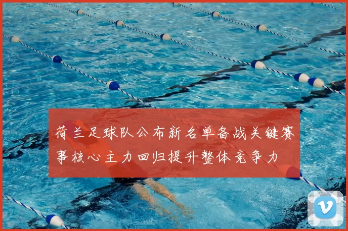 荷兰足球队公布新名单备战关键赛事核心主力回归提升整体竞争力