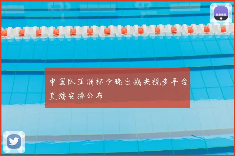 中国队亚洲杯今晚出战央视多平台直播安排公布