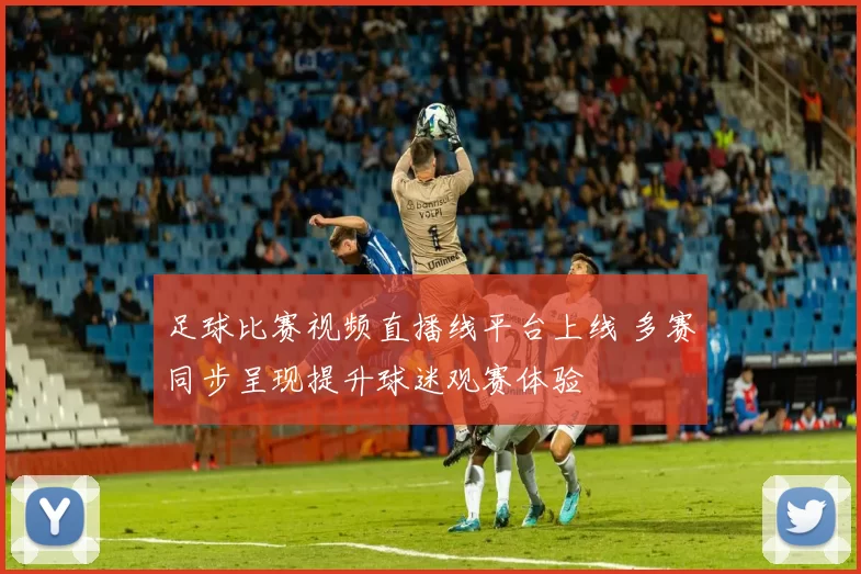 足球比赛视频直播线平台上线 多赛同步呈现提升球迷观赛体验