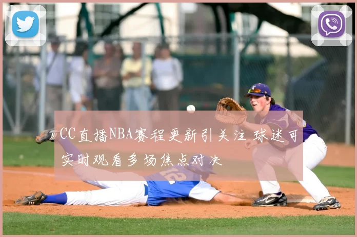 CC直播NBA赛程更新引关注 球迷可实时观看多场焦点对决