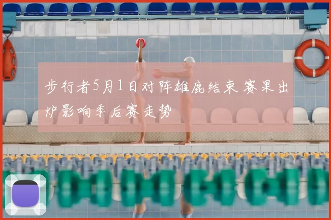 步行者5月1日对阵雄鹿结束 赛果出炉影响季后赛走势
