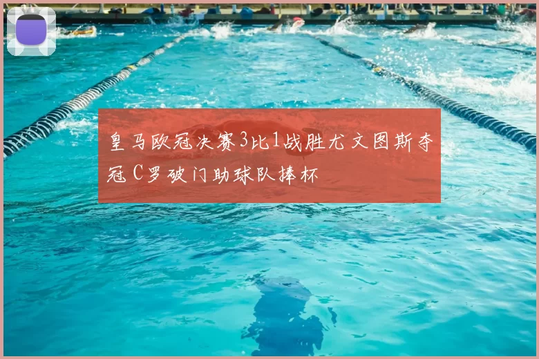 皇马欧冠决赛3比1战胜尤文图斯夺冠 C罗破门助球队捧杯