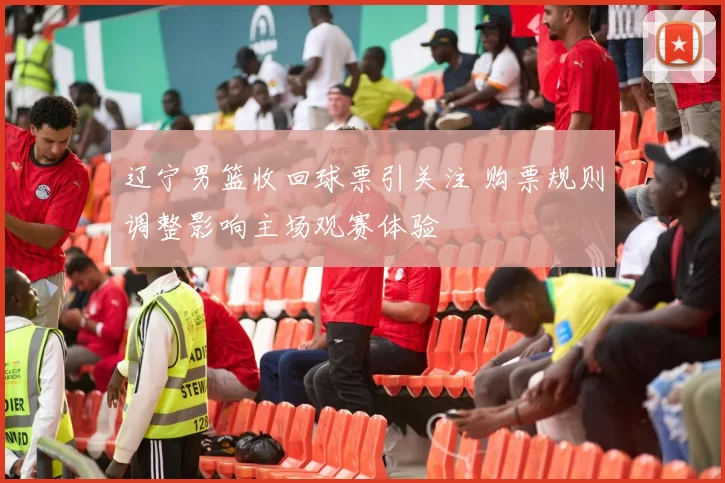 辽宁男篮收回球票引关注 购票规则调整影响主场观赛体验