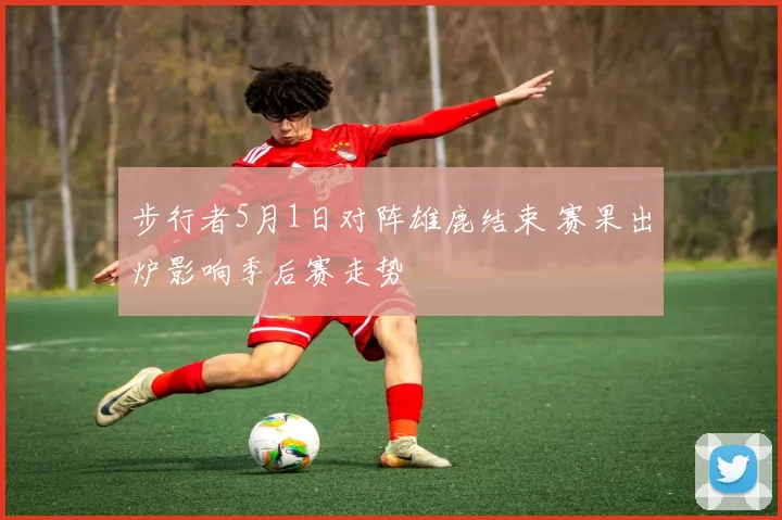 步行者5月1日对阵雄鹿结束 赛果出炉影响季后赛走势
