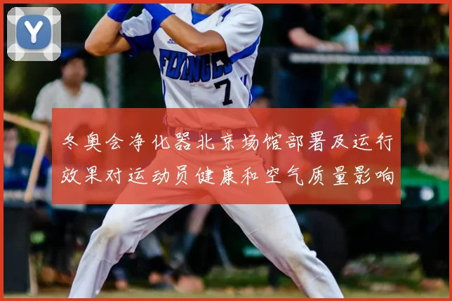 冬奥会净化器北京场馆部署及运行效果对运动员健康和空气质量影响评估