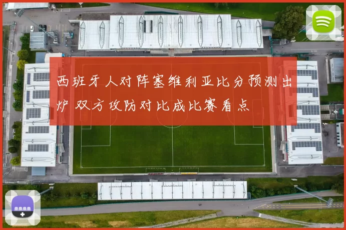 西班牙人对阵塞维利亚比分预测出炉 双方攻防对比成比赛看点