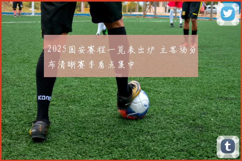 2025国安赛程一览表出炉 主客场分布清晰赛季看点集中