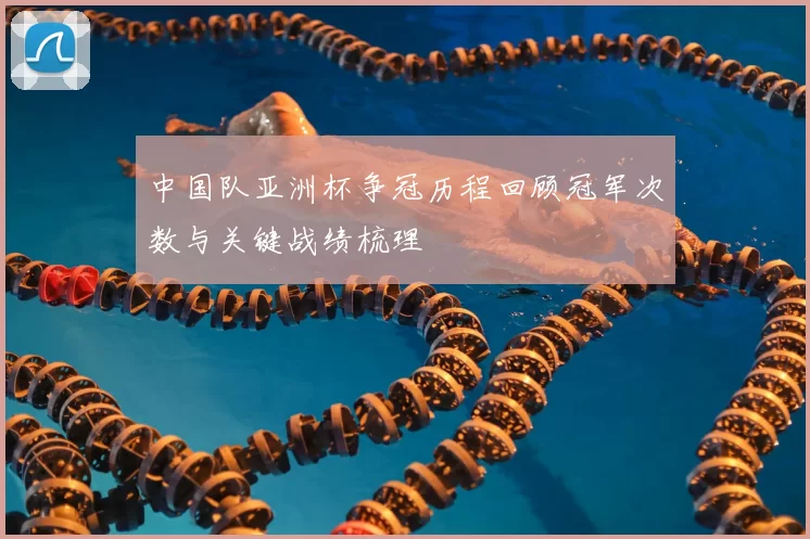 中国队亚洲杯争冠历程回顾冠军次数与关键战绩梳理