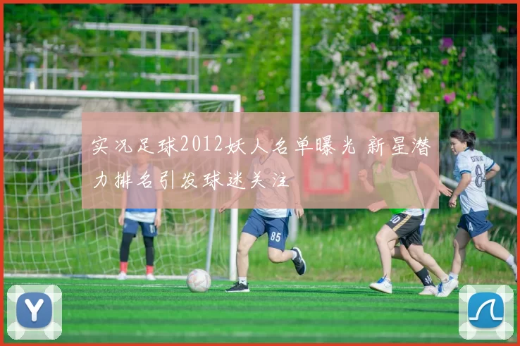 实况足球2012妖人名单曝光 新星潜力排名引发球迷关注
